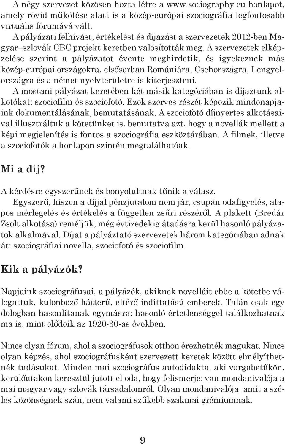 A szervezetek elképzelése szerint a pályázatot évente meghirdetik, és igyekeznek más közép-európai országokra, elsősorban romániára, Csehországra, Lengyelországra és a német nyelvterületre is