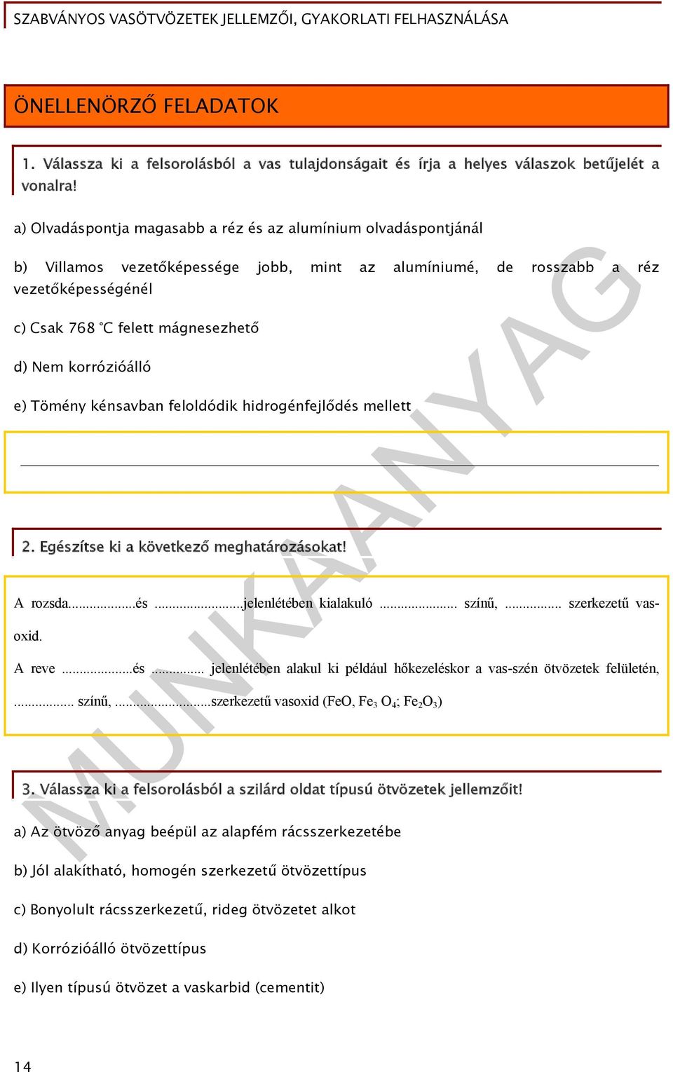 korrózióálló e) Tömény kénsavban feloldódik hidrogénfejlődés mellett 2. Egészítse ki a következő meghatározásokat! A rozsda...és...jelenlétében kialakuló... színű,... szerkezetű vasoxid. A reve...és... jelenlétében alakul ki például hőkezeléskor a vas-szén ötvözetek felületén,.