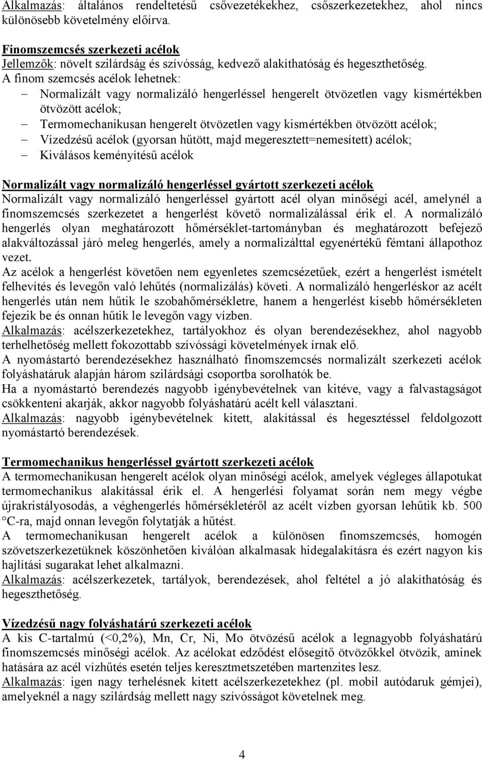 A finom szemcsés acélok lehetnek: Normalizált vagy normalizáló hengerléssel hengerelt ötvözetlen vagy kismértékben ötvözött acélok; Termomechanikusan hengerelt ötvözetlen vagy kismértékben ötvözött