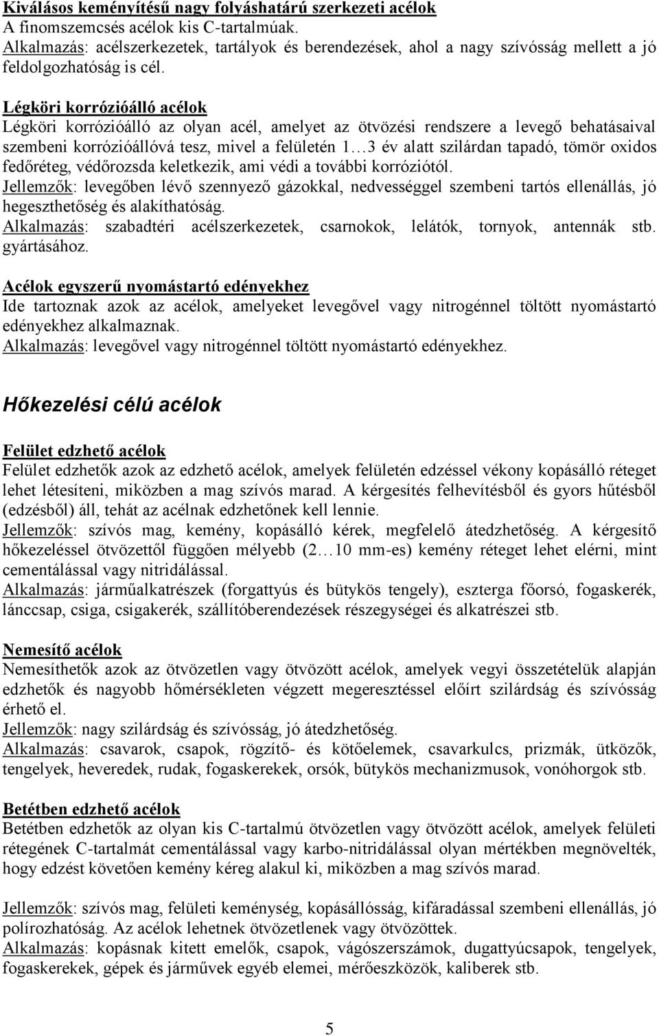 Légköri korrózióálló acélok Légköri korrózióálló az olyan acél, amelyet az ötvözési rendszere a levegő behatásaival szembeni korrózióállóvá tesz, mivel a felületén 1 3 év alatt szilárdan tapadó,