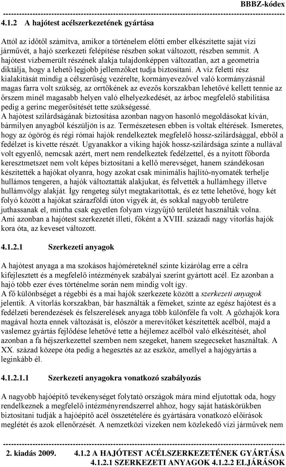 A víz feletti rész kialakítását mindig a célszerűség vezérelte, kormányevezővel való kormányzásnál magas farra volt szükség, az orrtőkének az evezős korszakban lehetővé kellett tennie az őrszem minél