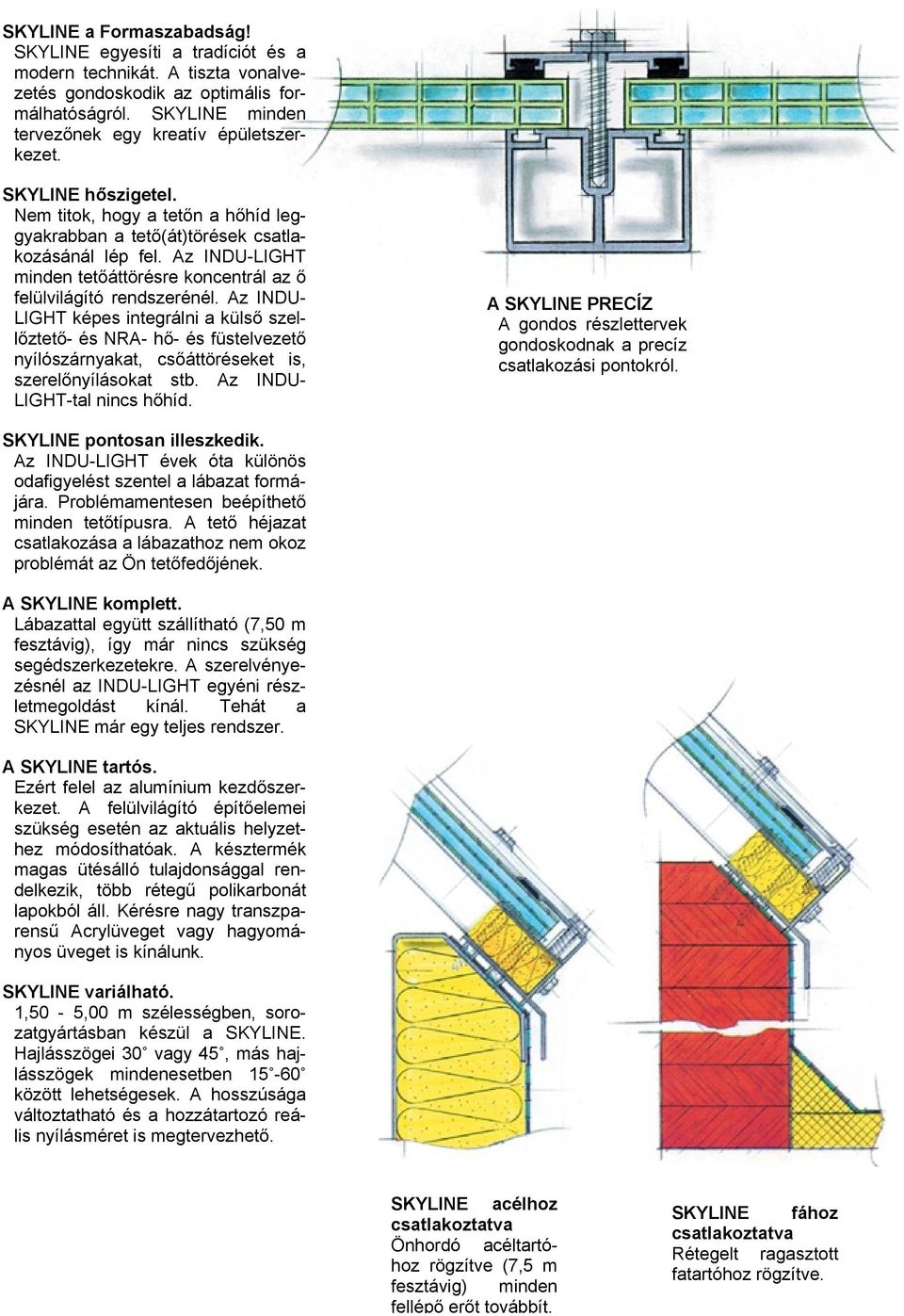 Az INDU- LIGHT képes integrálni a külső szellőztető- és NRA- hő- és füstelvezető nyílószárnyakat, csőáttöréseket is, szerelőnyílásokat stb. Az INDU- LIGHT-tal nincs hőhíd.