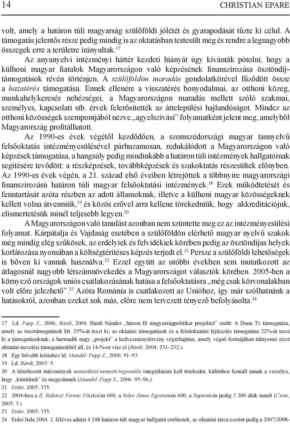 17 Az anyanyelvi intézményi háttér kezdeti hiányát úgy kívánták pótolni, hogy a külhoni magyar fiatalok Magyarországon való képzésének finanszírozása ösztöndíjtámogatások révén történjen.