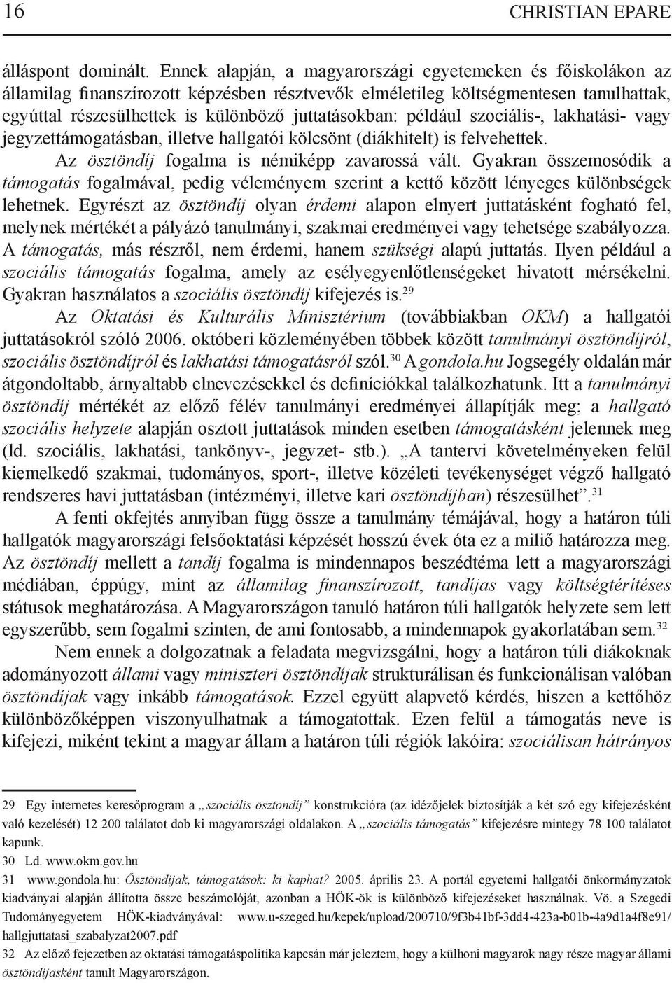 például szociális-, lakhatási- vagy jegyzettámogatásban, illetve hallgatói kölcsönt (diákhitelt) is felvehettek. Az ösztöndíj fogalma is némiképp zavarossá vált.