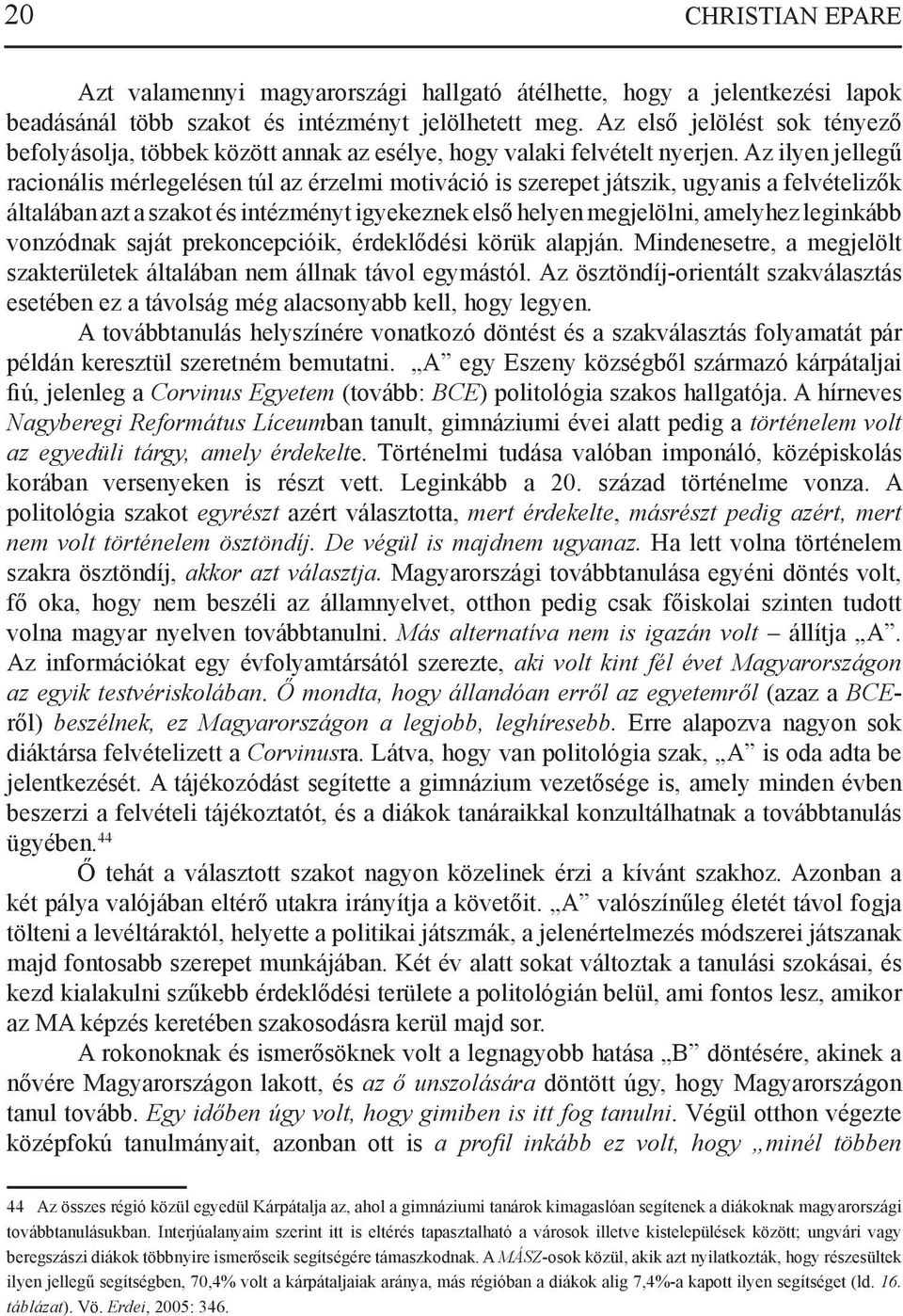 Az ilyen jellegű racionális mérlegelésen túl az érzelmi motiváció is szerepet játszik, ugyanis a felvételizők általában azt a szakot és intézményt igyekeznek első helyen megjelölni, amelyhez