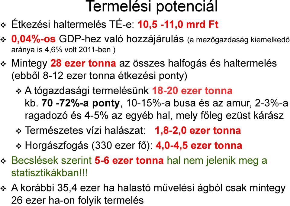 70-72%-a ponty, 10-15%-a busa és az amur, 2-3%-a ragadozó és 4-5% az egyéb hal, mely főleg ezüst kárász Természetes vízi halászat: 1,8-2,0 ezer tonna Horgászfogás