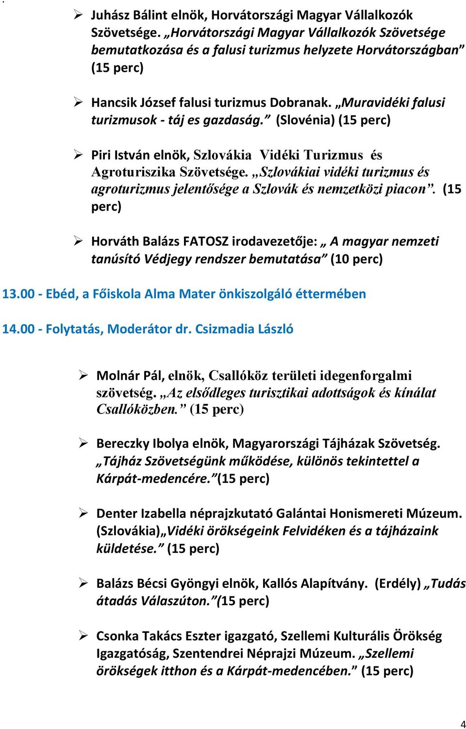 (Slovénia) Piri István elnök, Szlovákia Vidéki Turizmus és Agroturiszika Szövetsége. Szlovákiai vidéki turizmus és agroturizmus jelentősége a Szlovák és nemzetközi piacon.