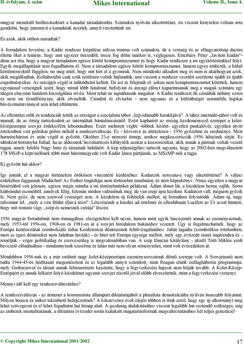 A forradalom leverése, a Kádár rendszer kiépülése súlyos trauma volt számukra, de a vereség és az elhagyatottság dacára éltette őket a remény, hogy ami egyszer összedőlt, össze fog dőlni máskor is,