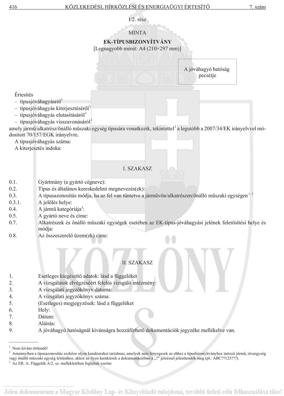 típusjóváhagyás visszavonásáról 1 amely jármû/alkatrész/önálló mûszaki egység típusára vonatkozik, tekintettel 1 a legutóbb a 2007/34/EK irányelvvel módosított 70/157/EGK irányelvre.