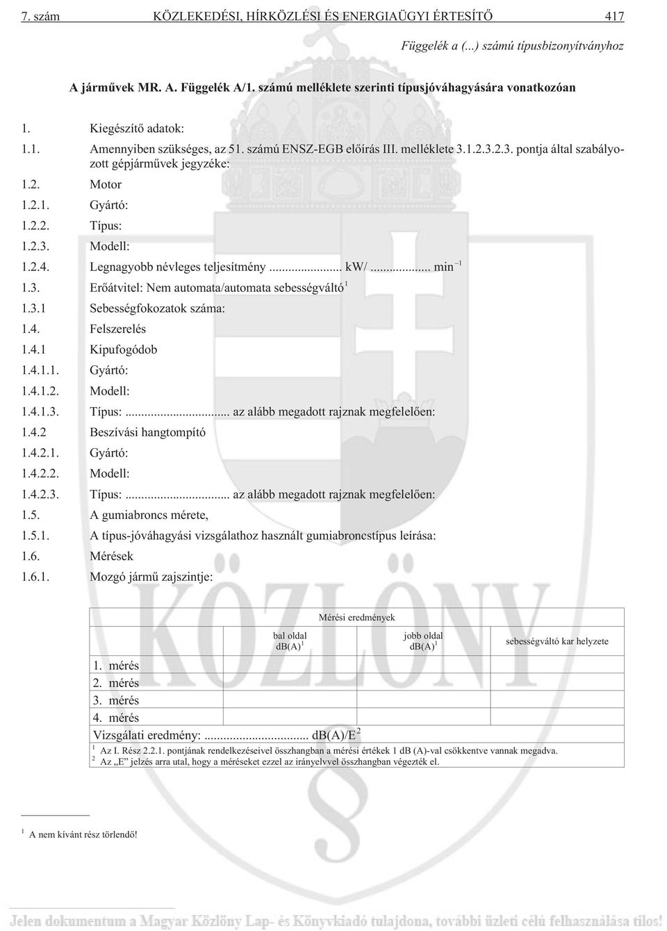 2.4. Legnagyobb névleges teljesítmény... kw/... min 1 1.3. Erõátvitel: Nem automata/automata sebességváltó 1 1.3.1 Sebességfokozatok száma: 1.4. Felszerelés 1.4.1 Kipufogódob 1.4.1.1. Gyártó: 1.4.1.2. Modell: 1.