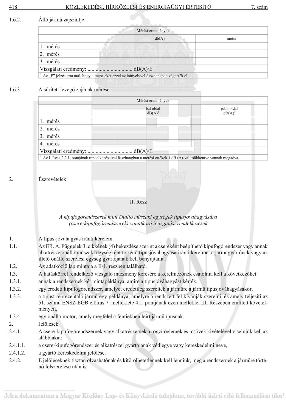 A sûrített levegõ zajának mérése: Mérési eredmények bal oldal db(a) 1 jobb oldal db(a) 1 1. mérés 2. mérés 3. mérés 4. mérés Vizsgálati eredmény:... db(a)/e 1 1 Az I. Rész 2.2.1. pontjának rendelkezéseivel összhangban a mérési értékek 1 db (A)-val csökkentve vannak megadva.