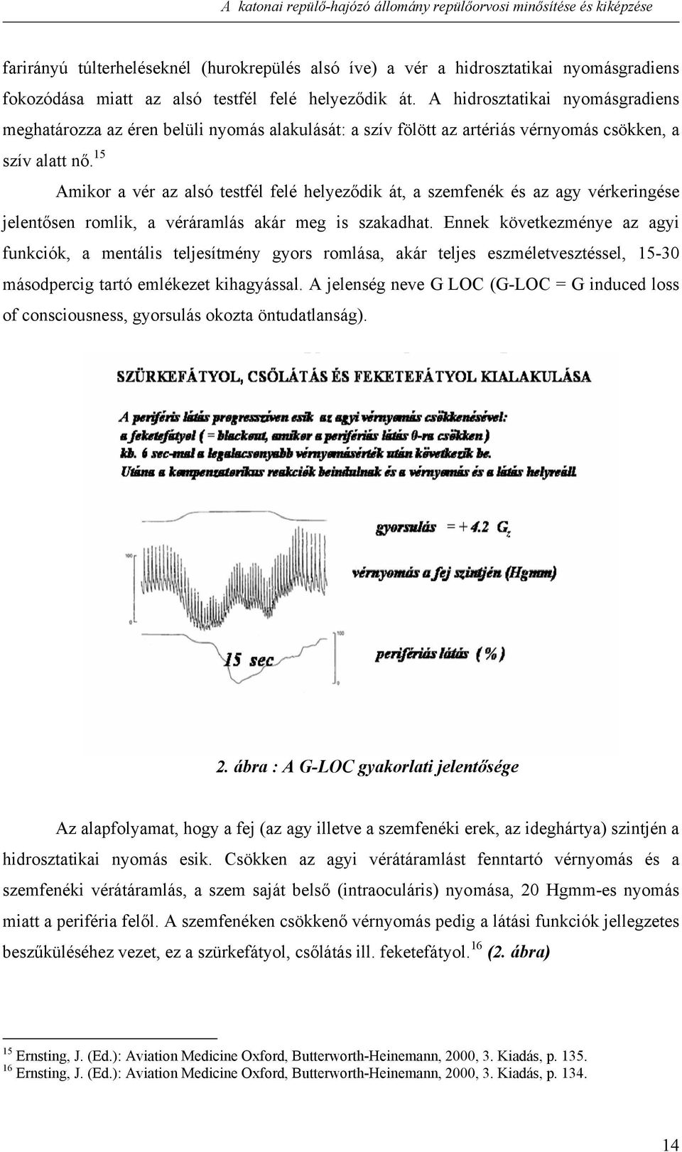 15 Amikor a vér az alsó testfél felé helyeződik át, a szemfenék és az agy vérkeringése jelentősen romlik, a véráramlás akár meg is szakadhat.