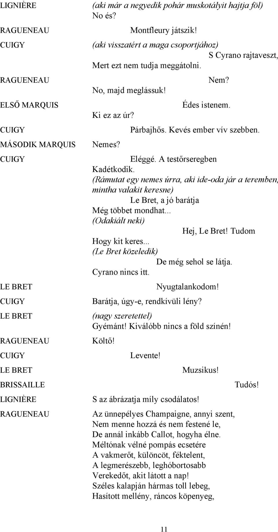 A testőrseregben Kadétkodik. (Rámutat egy nemes úrra, aki ide-oda jár a teremben, mintha valakit keresne) Le Bret, a jó barátja Még többet mondhat... (Odakiált neki) Hej, Le Bret!