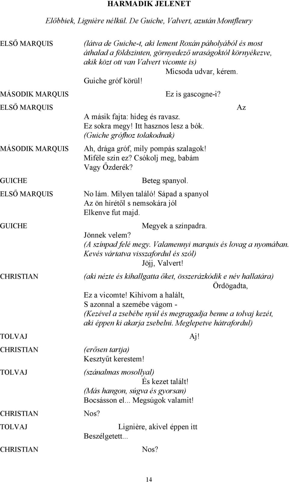 földszinten, görnyedező uraságoktól környékezve, akik közt ott van Valvert vicomte is) Micsoda udvar, kérem. Guiche gróf körül! Ez is gascogne-i? A másik fajta: hideg és ravasz. Ez sokra megy!