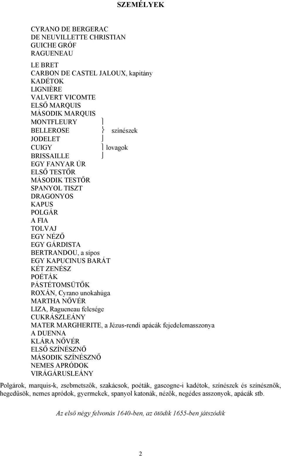 Cyrano unokahúga MARTHA NŐVÉR LIZA, Ragueneau felesége CUKRÁSZLEÁNY MATER MARGHERITE, a Jézus-rendi apácák fejedelemasszonya A DUENNA KLÁRA NŐVÉR ELSŐ SZÍNÉSZNŐ MÁSODIK SZÍNÉSZNŐ NEMES APRÓDOK