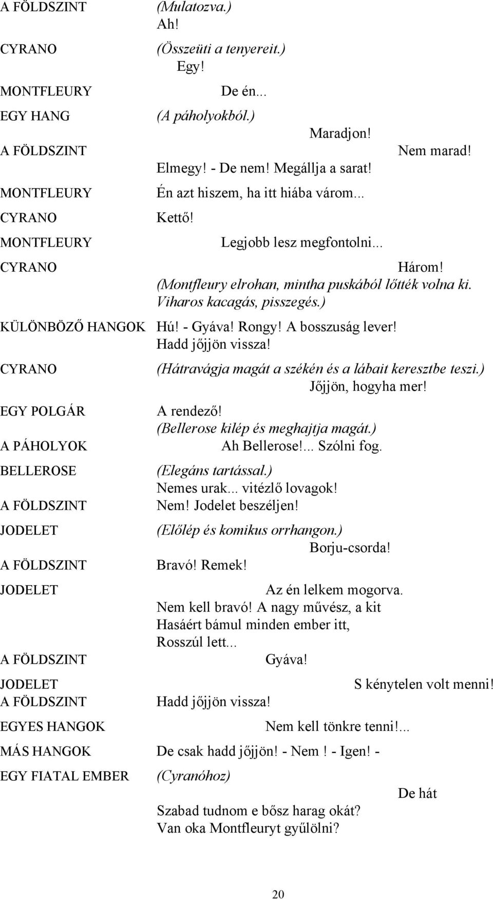 Három! (Montfleury elrohan, mintha puskából lőtték volna ki. Viharos kacagás, pisszegés.) Hú! - Gyáva! Rongy! A bosszuság lever! Hadd jőjjön vissza!