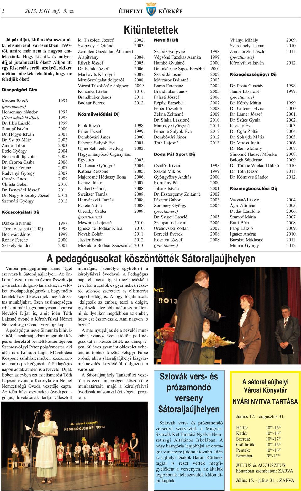 Illés László 1999. Stumpf István 2000. Dr. Hőgye István 2001. Dr. Szabó Máté 2002. Zinner Tibor 2003. Etele György 2004. Nem volt díjazott. 2005. Dr. Csorba Csaba 2006. Dr.Ódor Ferenc 2007.