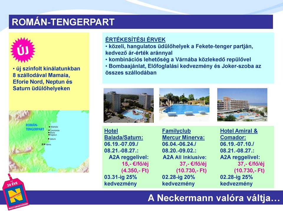 Balada/Saturn: 06.19.-07.09./ 08.21.-08.27.: A2A reggelivel: 15,- /fő/éj (4.350,- Ft) 03.31-ig 25% kedvezmény Familyclub Mercur Minerva: 06.04.-06.24./ 08.20.-09.02.