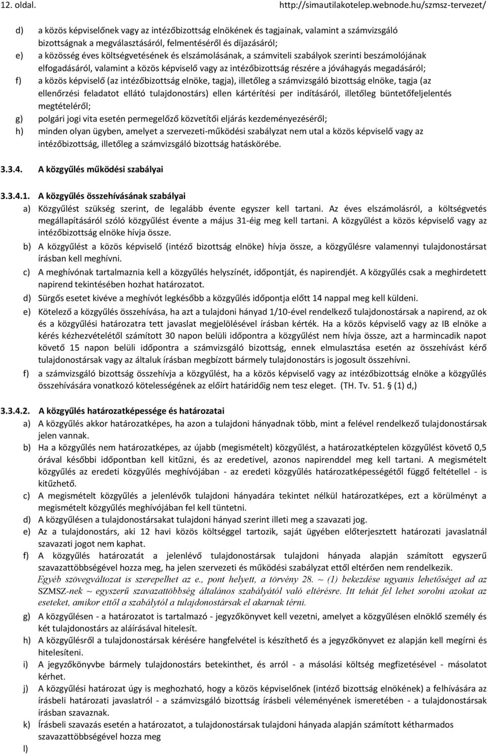 költségvetésének és elszámolásának, a számviteli szabályok szerinti beszámolójának elfogadásáról, valamint a közös képviselő vagy az intézőbizottság részére a jóváhagyás megadásáról; f) a közös