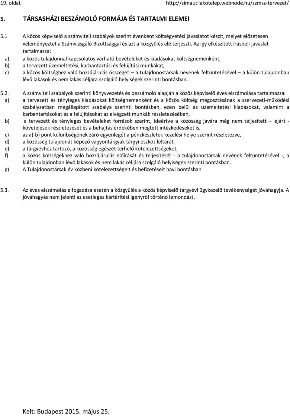 Az így elkészített írásbeli javaslat tartalmazza: a) a közös tulajdonnal kapcsolatos várható bevételeket és kiadásokat költségnemenként, b) a tervezett üzemeltetési, karbantartási és felújítási