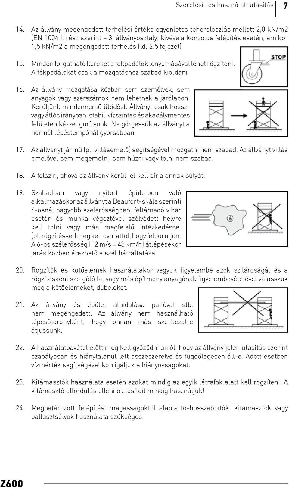 A fékpedálokat csak a ozgatáshoz szabad kioldani. 16. Az állvány ozgatása közben se szeélyek, se anyagok vagy szerszáok ne lehetnek a járólapon. Kerüljünk indenneû ütõdést.