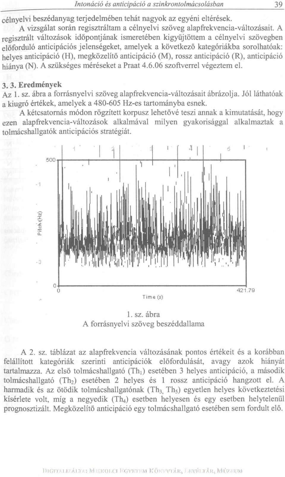 A regisztrált változások időpontjának ismeretében kigyűjtöttem a célnyelvi szövegben előforduló anticipációs jelenségeket, amelyek a következő kategóriákba sorolhatóak: helyes anticipáció (H),