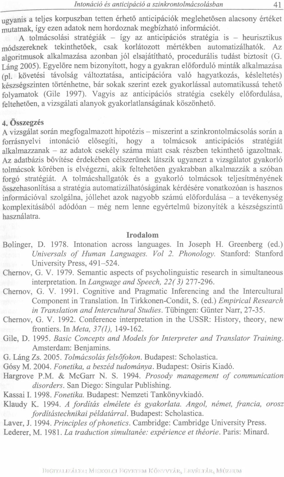 Az algoritmusok alkalmazása azonban jól elsajátítható, procedurális tudást biztosít (G. Láng 2005). Egyelőre nem bizonyított, hogy a gyakran előforduló minták alkalmazása (pl.