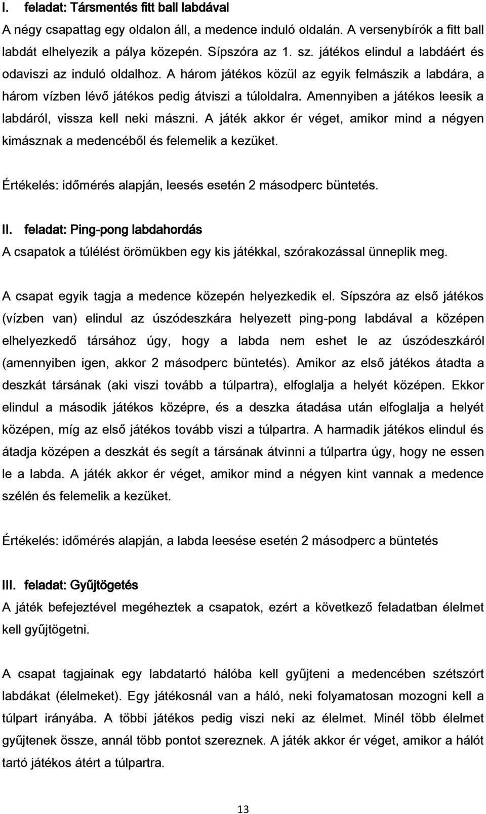 Amennyiben a játékos leesik a labdáról, vissza kell neki mászni. A játék akkor ér véget, amikor mind a négyen kimásznak a medencéből és felemelik a kezüket.