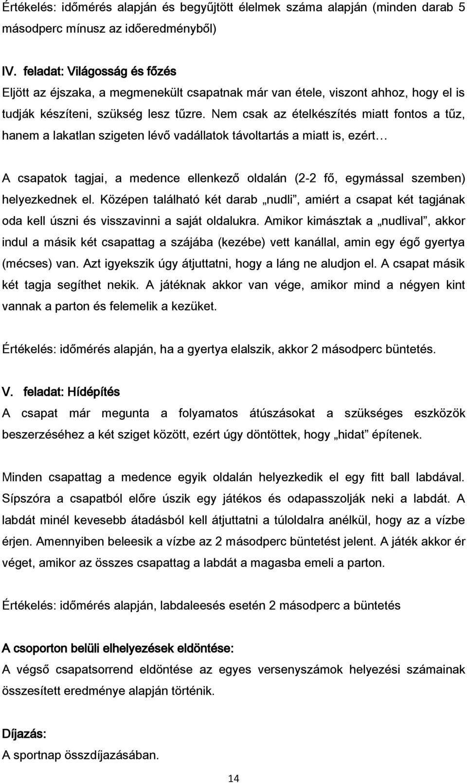 Nem csak az ételkészítés miatt fontos a tűz, hanem a lakatlan szigeten lévő vadállatok távoltartás a miatt is, ezért A csapatok tagjai, a medence ellenkező oldalán (2-2 fő, egymással szemben)