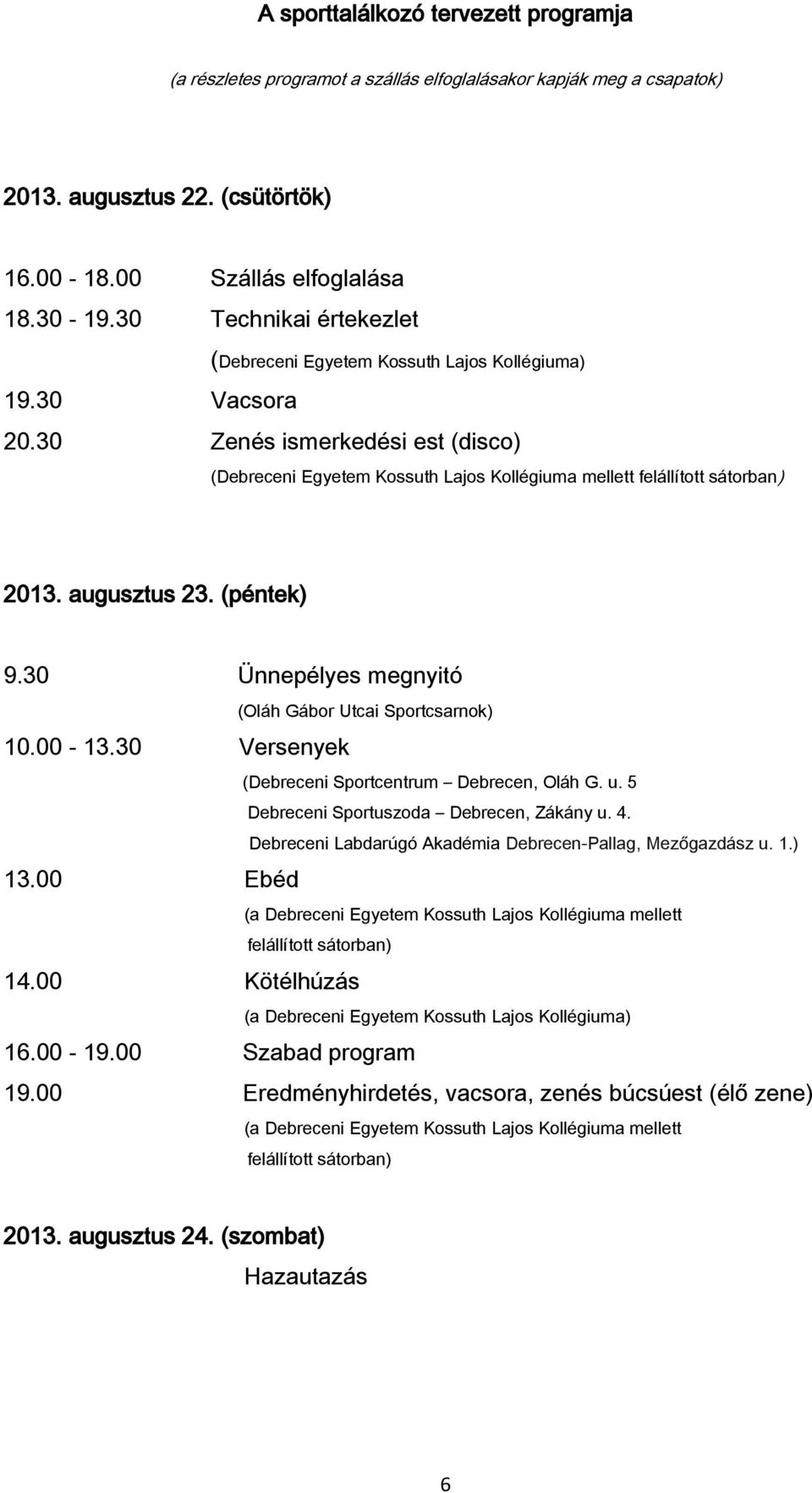 augusztus 23. (péntek) 9.30 Ünnepélyes megnyitó 10.00-13.30 Versenyek 13.00 Ebéd 14.00 Kötélhúzás (Oláh Gábor Utcai Sportcsarnok) (Debreceni Sportcentrum Debrecen, Oláh G. u.