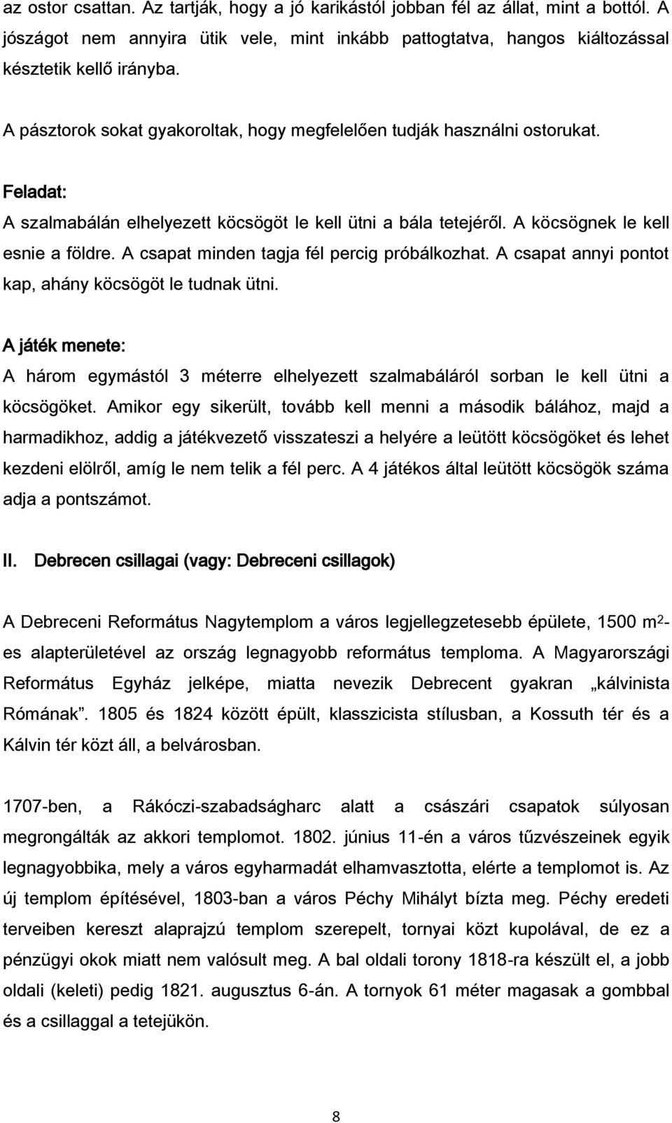 A csapat minden tagja fél percig próbálkozhat. A csapat annyi pontot kap, ahány köcsögöt le tudnak ütni.