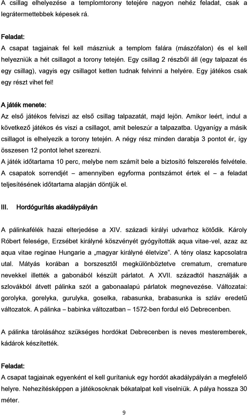 Egy csillag 2 részből áll (egy talpazat és egy csillag), vagyis egy csillagot ketten tudnak felvinni a helyére. Egy játékos csak egy részt vihet fel!