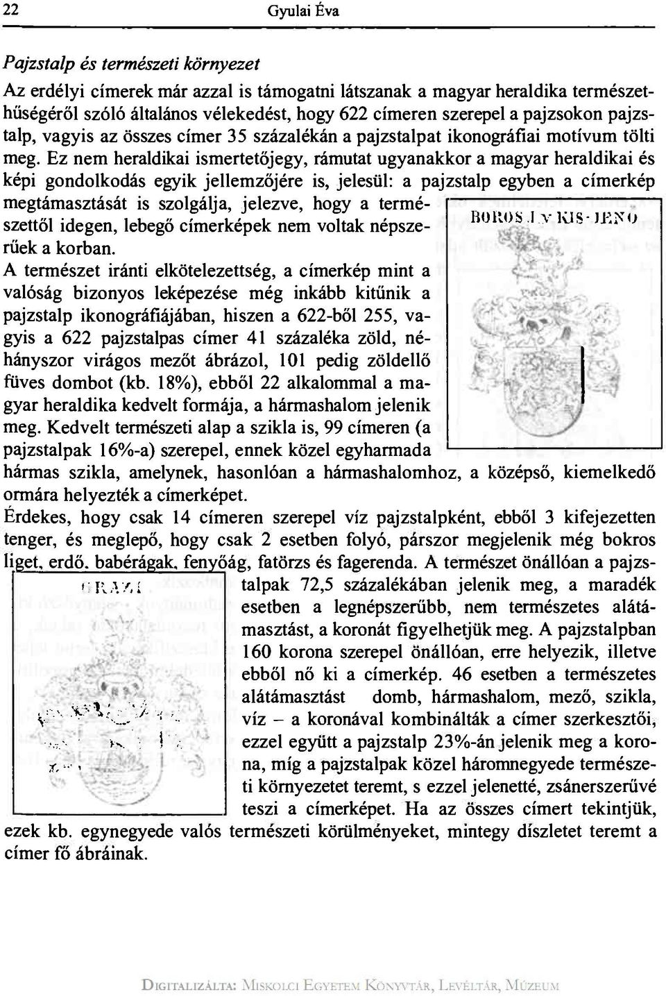 Ez nem heraldikai ismertetőjegy, rámutat ugyanakkor a magyar heraldikai és képi gondolkodás egyik jellemzőjére is, jelesül: a pajzstalp egyben a címerkép megtámasztását is szolgálja, jelezve, hogy a