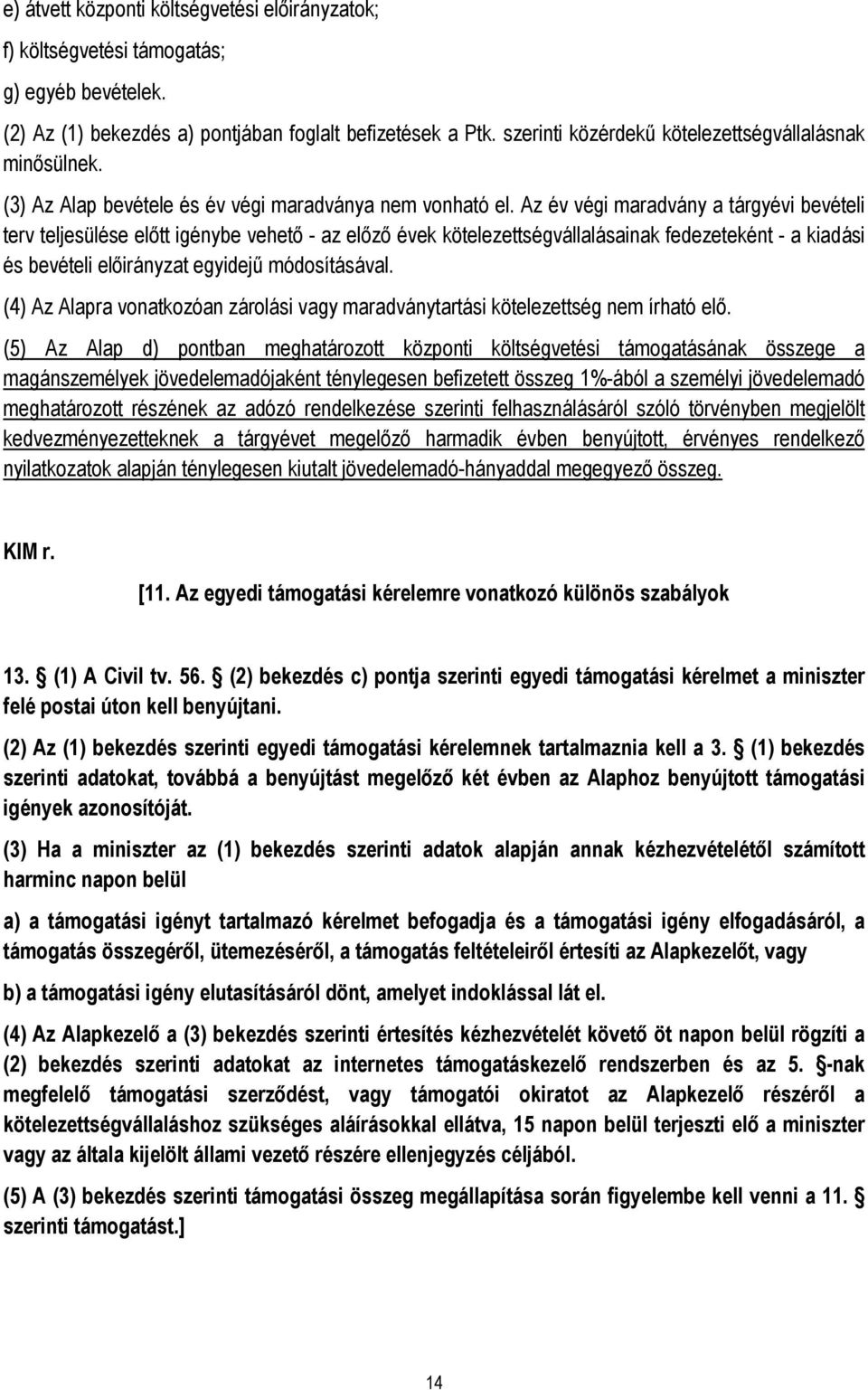 Az év végi maradvány a tárgyévi bevételi terv teljesülése előtt igénybe vehető - az előző évek kötelezettségvállalásainak fedezeteként - a kiadási és bevételi előirányzat egyidejű módosításával.