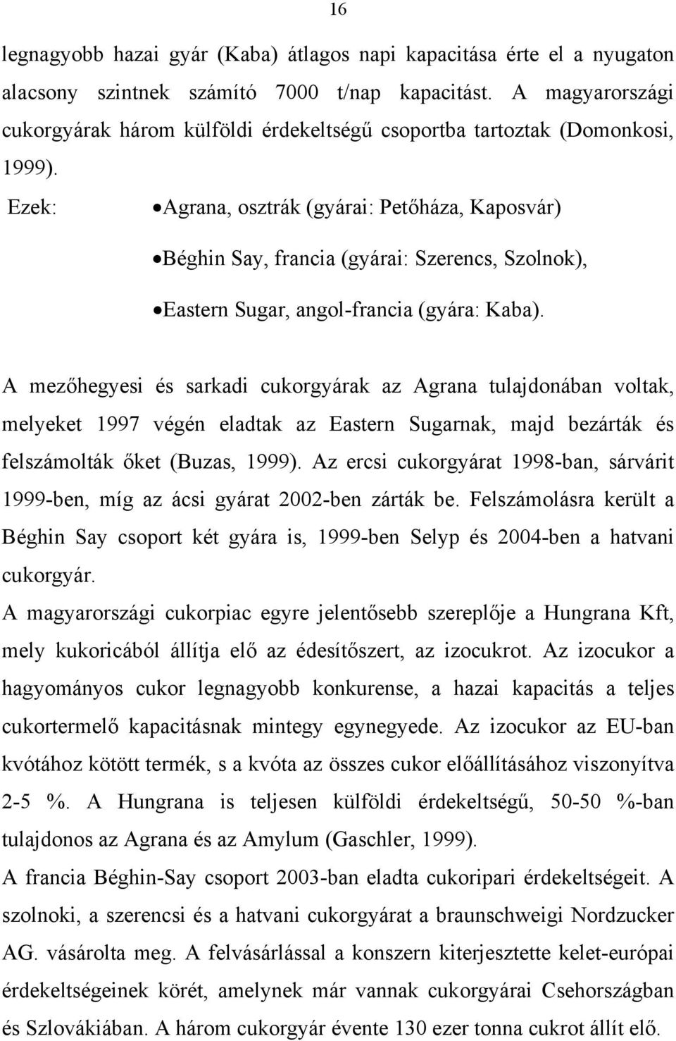 Ezek: Agrana, osztrák (gyárai: Petőháza, Kaposvár) Béghin Say, francia (gyárai: Szerencs, Szolnok), Eastern Sugar, angol-francia (gyára: Kaba).