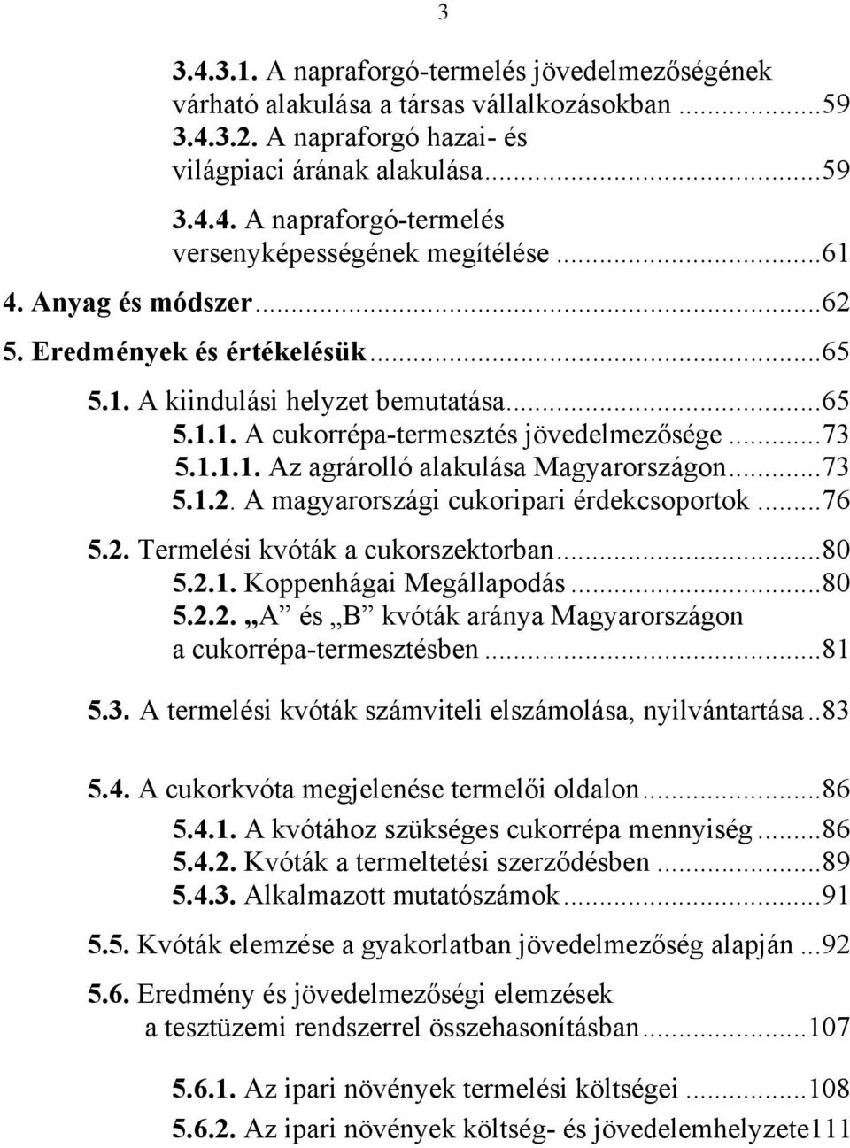 ..73 5.1.2. A magyarországi cukoripari érdekcsoportok...76 5.2. Termelési kvóták a cukorszektorban...80 5.2.1. Koppenhágai Megállapodás...80 5.2.2. A és B kvóták aránya Magyarországon a cukorrépa-termesztésben.