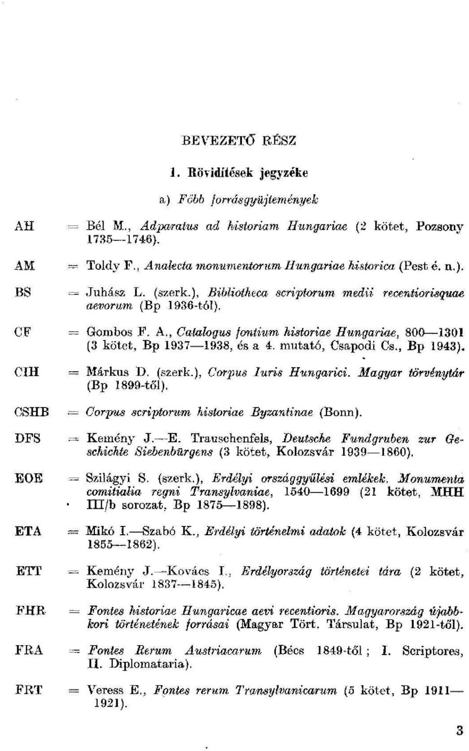 mutató, Csapodi Cs., Bp 1943). CIH = Márkus D. (szerk.), Corpus Iuris Hungarid. Magyar törvénytár (Bp 1899-től). CSHB DFS EOE ETA ETT FHR = Corjms scriptorum históriáé Byzantinae (Bonn). = Kemény J.