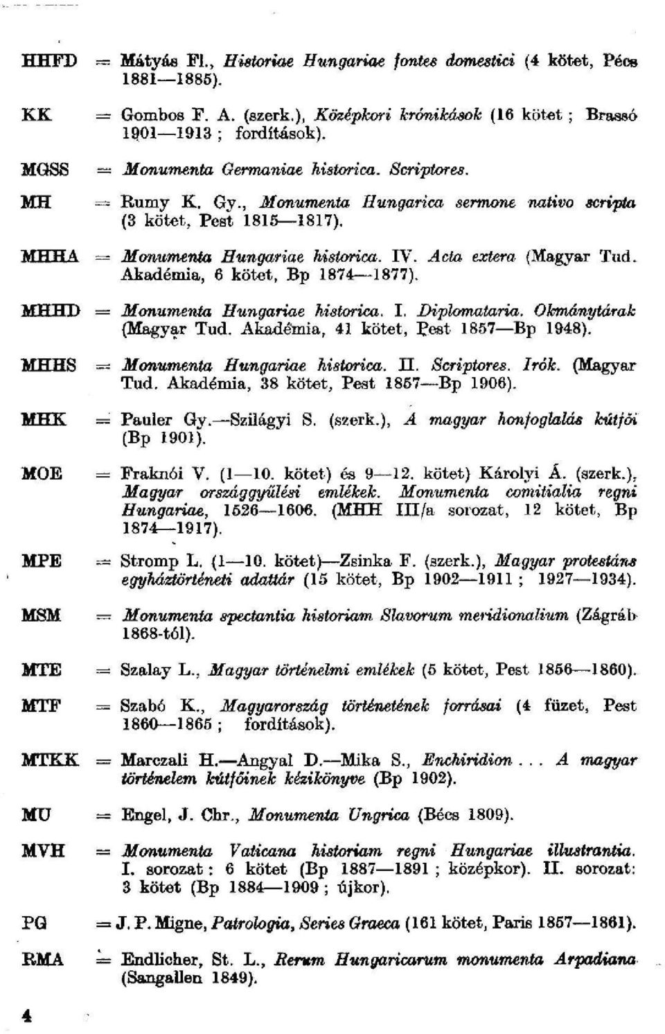 Akadémia, 6 kötet, Bp 1874 1877). MH H i) = Monumenta Hungáriáé historica. I. Diplomataria. Okmánytárak (Magyar Tud. Akadémia, 41 kötet, Pest 1857 Bp 1948).