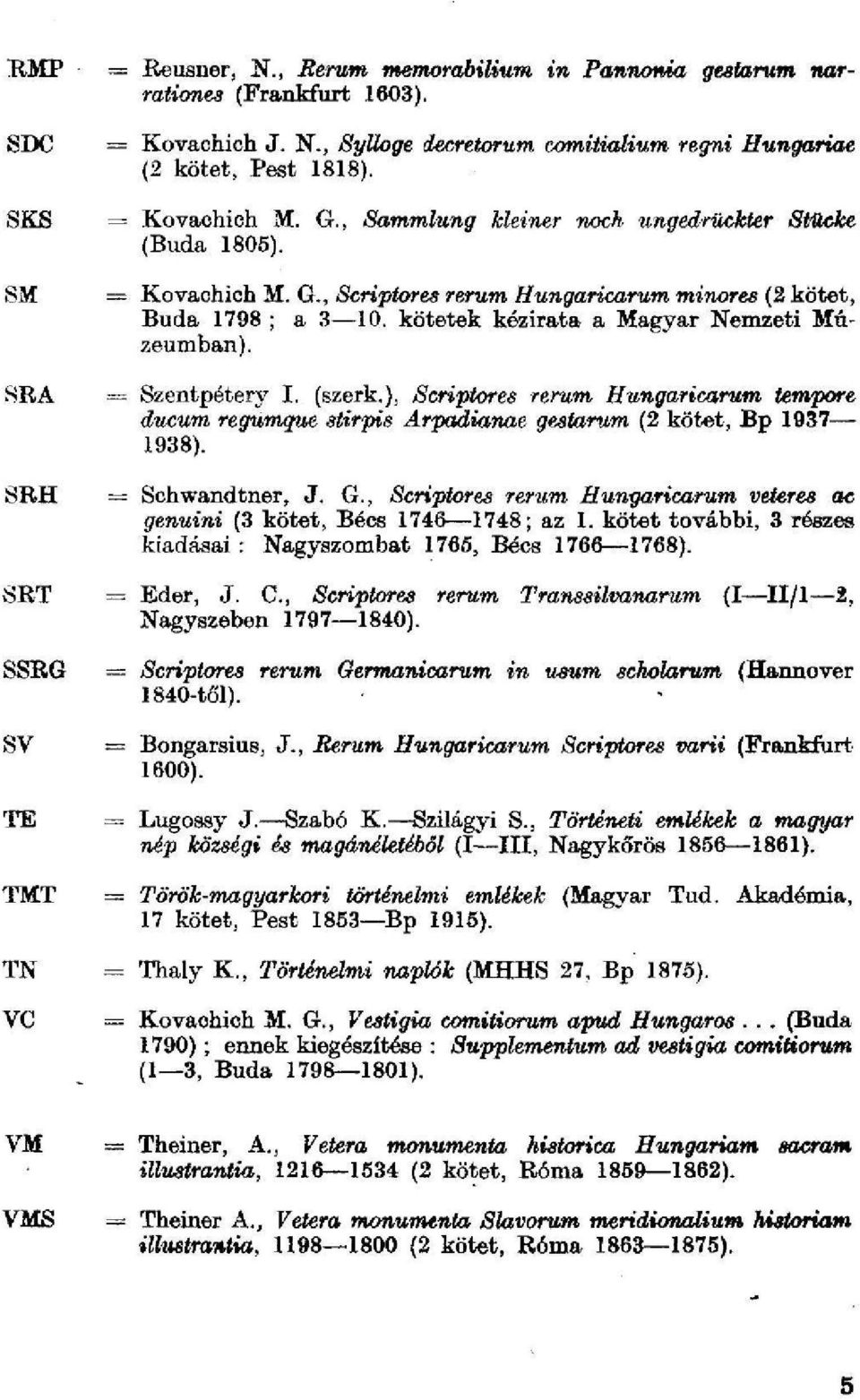 kötetek kézirata a Magyar Nemzeti Múzeumban). SRA = Szentpétery I. (szerk.), Scriptores rerum Hungaricarum tempore ducum regumque stirpis Arpadianae gestorům (2 kötet, Bp 1937 1938).