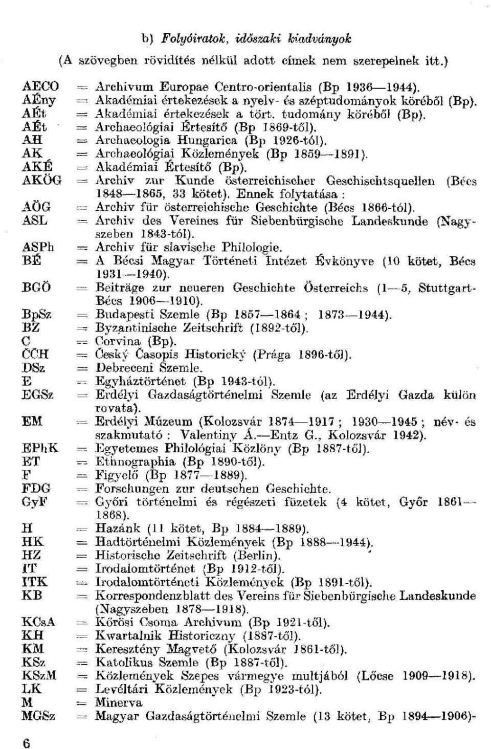 AH = Arohaeologia Hungarica (Bp 1926-tól). AK = Arehaeológiai Közlemények (Bp 1859 1891). AKÉ = Akadémiai Értesítő (Bp).