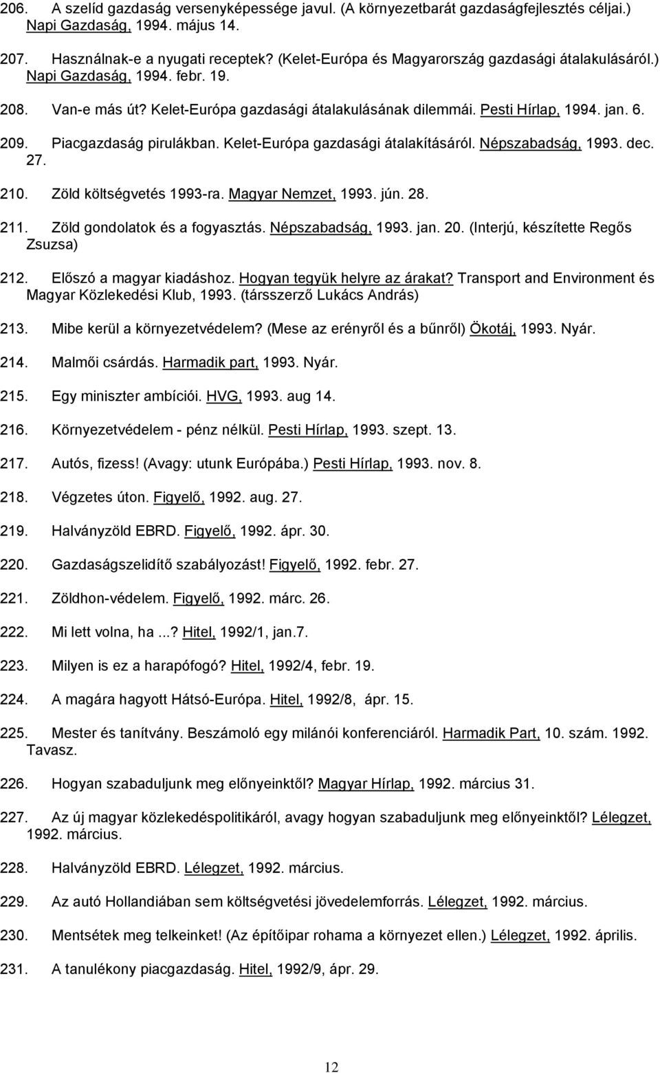 Piacgazdaság pirulákban. Kelet-Európa gazdasági átalakításáról. Népszabadság, 1993. dec. 27. 210. Zöld költségvetés 1993-ra. Magyar Nemzet, 1993. jún. 28. 211. Zöld gondolatok és a fogyasztás.