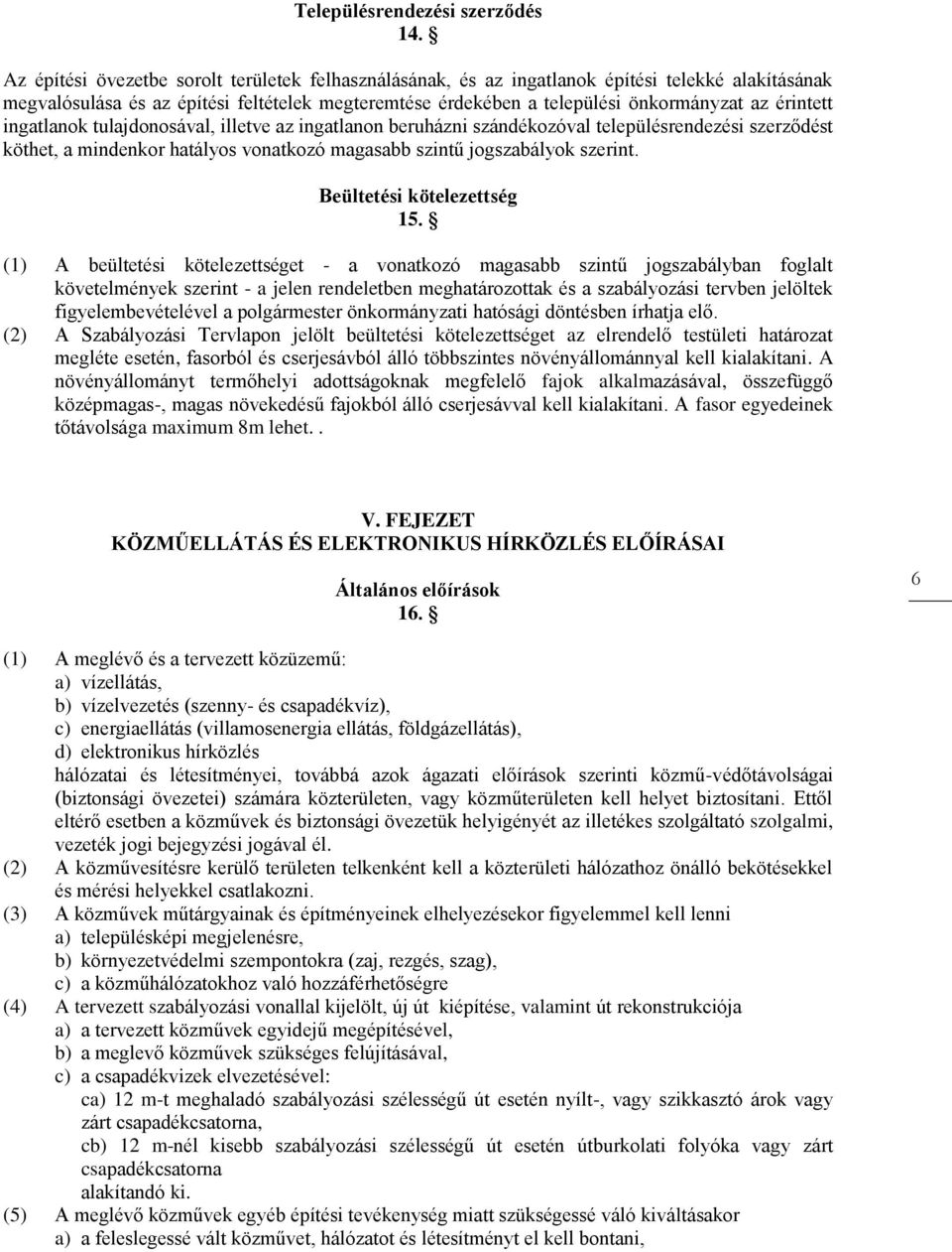 érintett ingatlanok tulajdonosával, illetve az ingatlanon beruházni szándékozóval településrendezési szerződést köthet, a mindenkor hatályos vonatkozó magasabb szintű jogszabályok szerint.