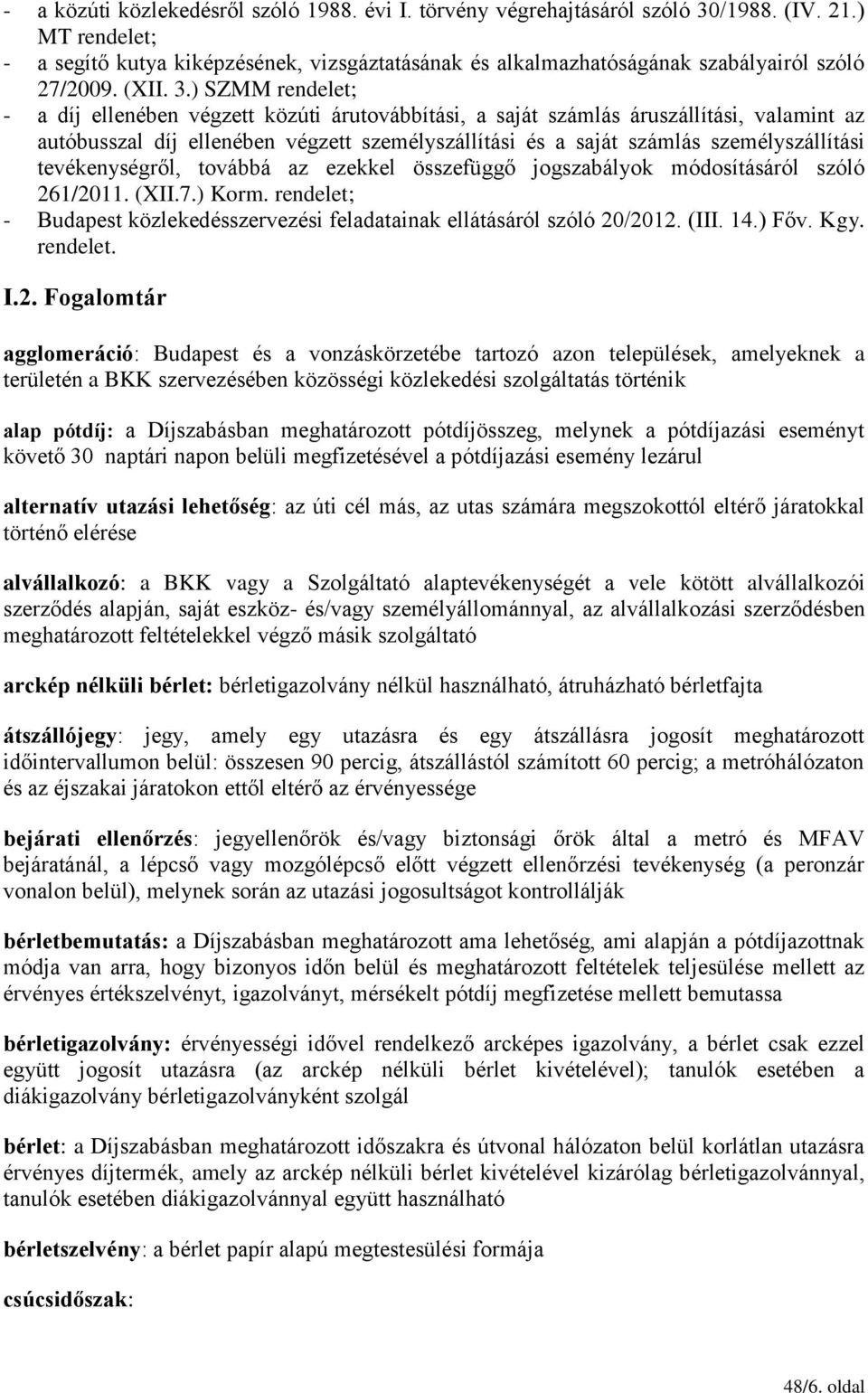 ) SZMM rendelet; - a díj ellenében végzett közúti árutovábbítási, a saját számlás áruszállítási, valamint az autóbusszal díj ellenében végzett személyszállítási és a saját számlás személyszállítási