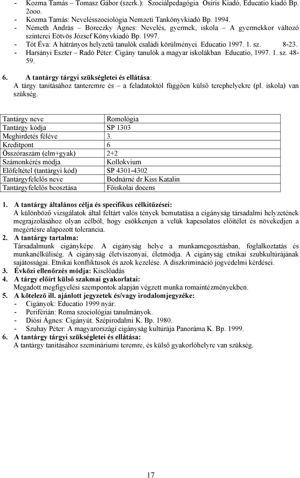 - Harsányi Eszter Radó Péter: Cigány tanulók a magyar iskolákban Educatio, 1997. 1. sz. 48-59. A tárgy tanításához tanteremre és a feladatoktól függően külső terephelyekre (pl. iskola) van szükség.