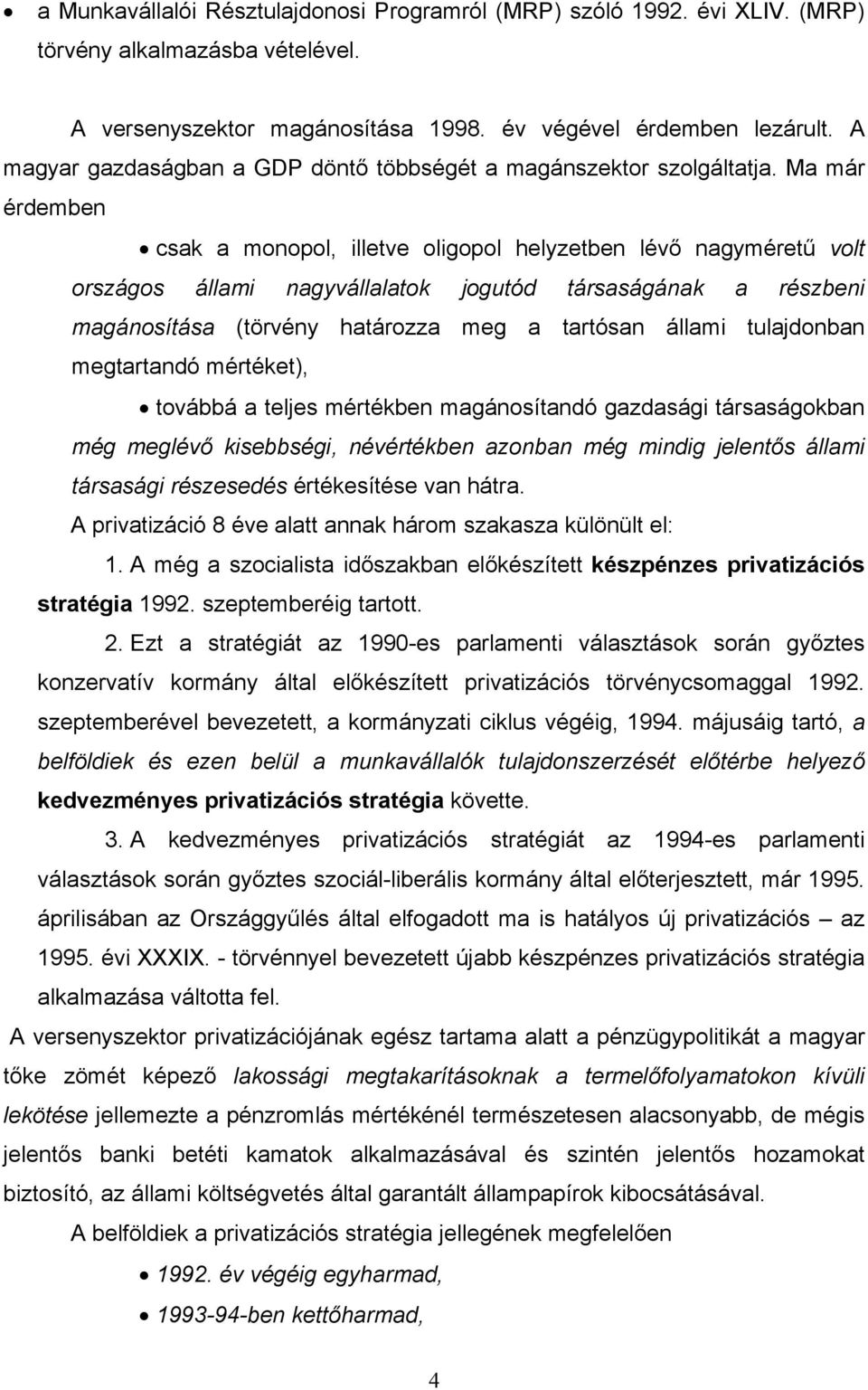 Ma már érdemben csak a monopol, illetve oligopol helyzetben lévő nagyméretű volt országos állami nagyvállalatok jogutód társaságának a részbeni magánosítása (törvény határozza meg a tartósan állami