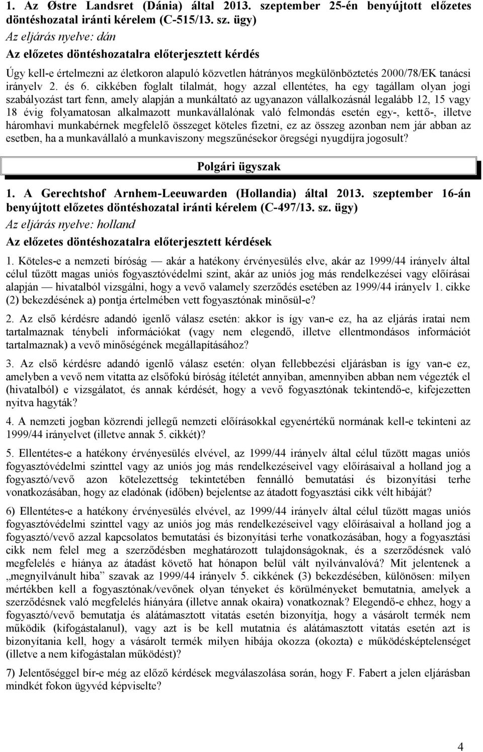 ügy) Az eljárás nyelve: dán Az előzetes döntéshozatalra előterjesztett kérdés Úgy kell-e értelmezni az életkoron alapuló közvetlen hátrányos megkülönböztetés 2000/78/EK tanácsi irányelv 2. és 6.