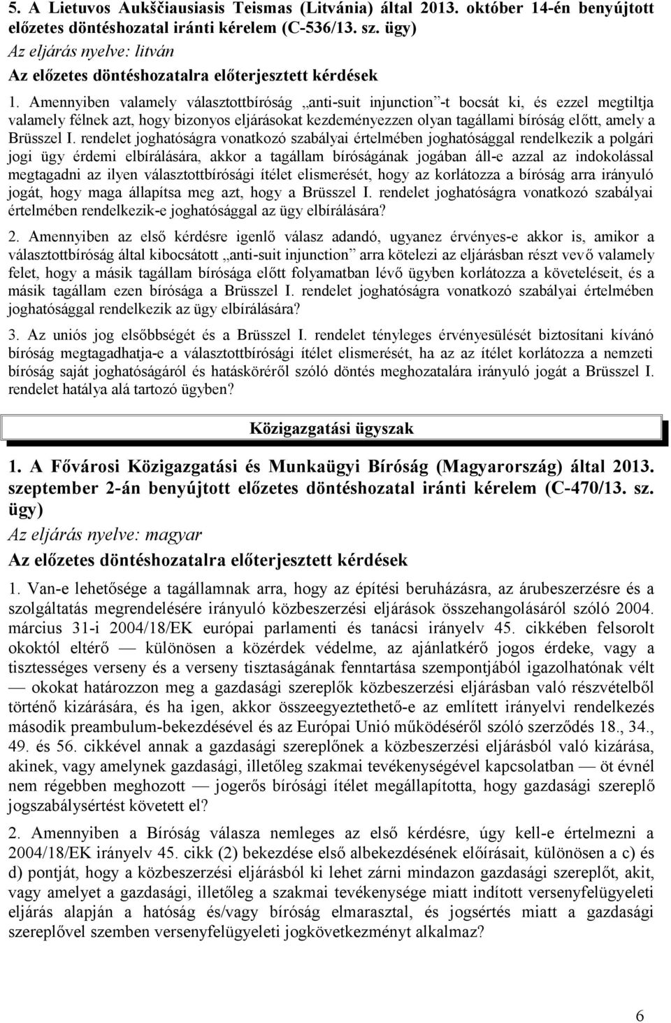 Amennyiben valamely választottbíróság anti-suit injunction -t bocsát ki, és ezzel megtiltja valamely félnek azt, hogy bizonyos eljárásokat kezdeményezzen olyan tagállami bíróság előtt, amely a