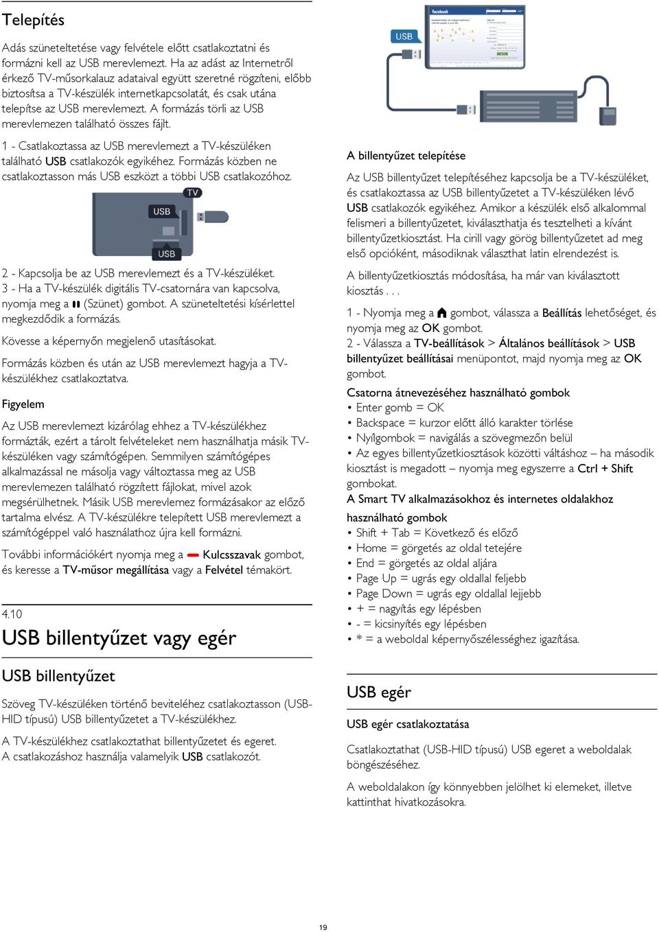 A formázás törli az USB merevlemezen található összes fájlt. 1 - Csatlakoztassa az USB merevlemezt a TV-készüléken található USB csatlakozók egyikéhez.