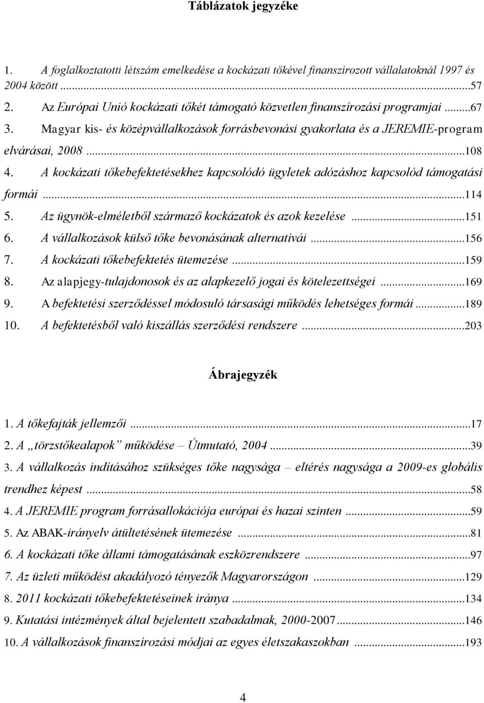 A kockázati tőkebefektetésekhez kapcsolódó ügyletek adózáshoz kapcsolód támogatási formái...114 5. Az ügynök-elméletből származő kockázatok és azok kezelése...151 6.