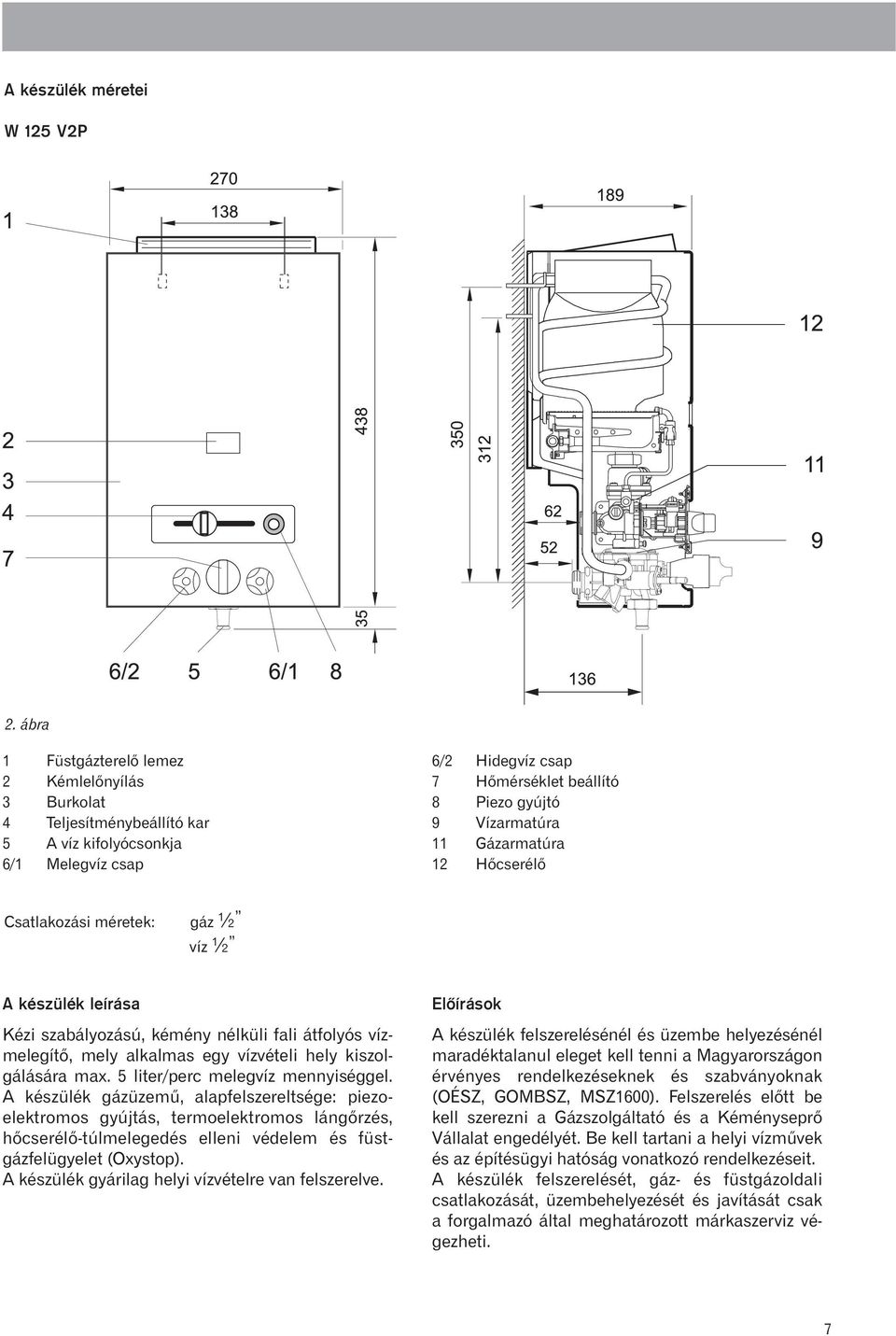 Gázarmatúra 12 Hõcserélõ Csatlakozási méretek: gáz ½ víz ½ A készülék leírása Kézi szabályozású, kémény nélküli fali átfolyós vízmelegítõ, mely alkalmas egy vízvételi hely kiszolgálására max.